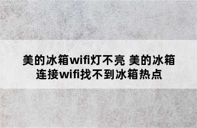 美的冰箱wifi灯不亮 美的冰箱连接wifi找不到冰箱热点